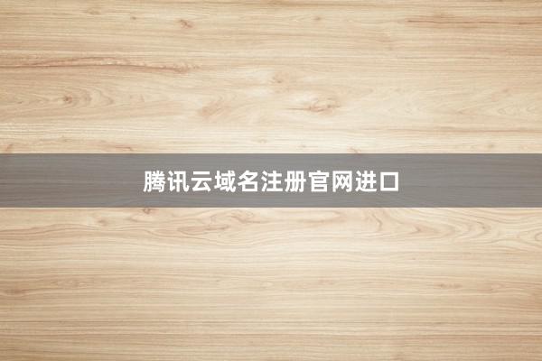 腾讯云域名注册官网进口