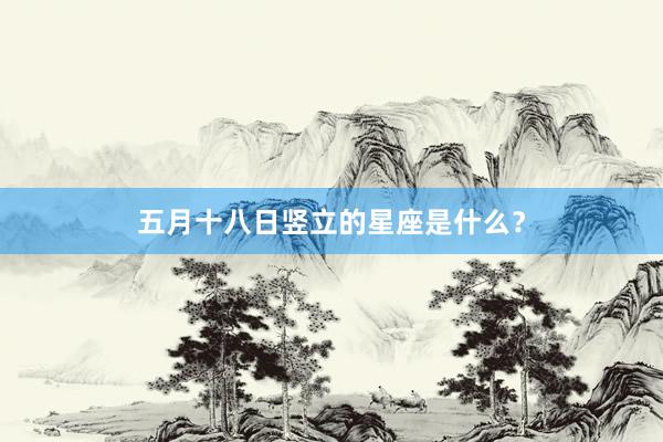 五月十八日竖立的星座是什么？